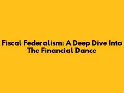 Fiscal Federalism: A Deep Dive Into The Financial Dance