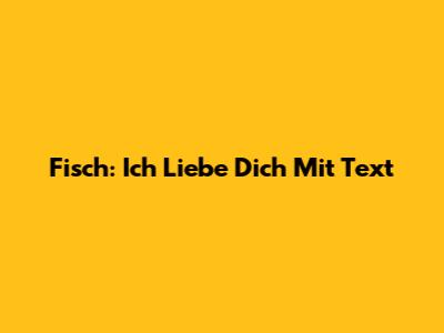 Fisch: Ich Liebe Dich Mit Text