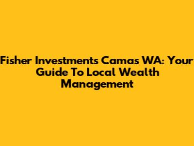 Fisher Investments Camas WA: Your Guide To Local Wealth Management