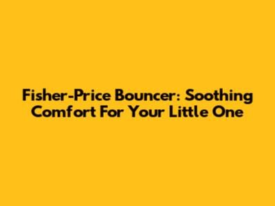 Fisher-Price Bouncer: Soothing Comfort For Your Little One
