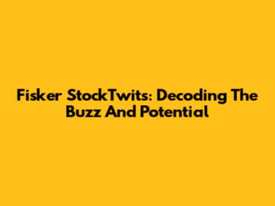 Fisker StockTwits: Decoding The Buzz And Potential