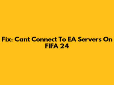 Fix: Can't Connect To EA Servers On FIFA 24