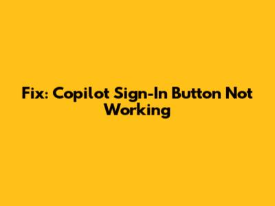 Fix: Copilot Sign-In Button Not Working