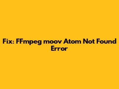 Fix: FFmpeg 'moov' Atom Not Found Error