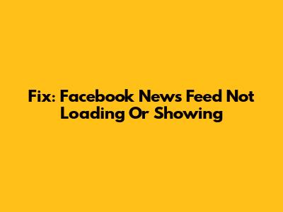 Fix: Facebook News Feed Not Loading Or Showing