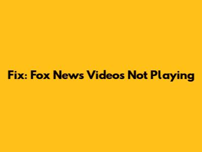 Fix: Fox News Videos Not Playing