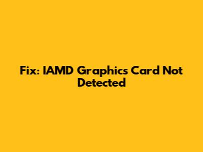 Fix: IAMD Graphics Card Not Detected