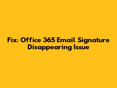 Fix: Office 365 Email Signature Disappearing Issue