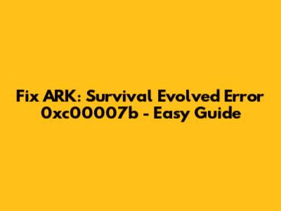 Fix ARK: Survival Evolved Error 0xc00007b - Easy Guide