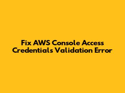 Fix AWS Console Access Credentials Validation Error