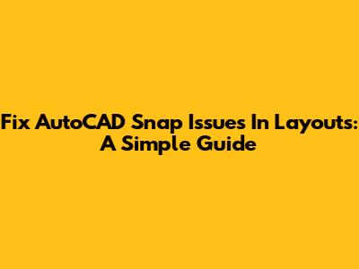 Fix AutoCAD Snap Issues In Layouts: A Simple Guide