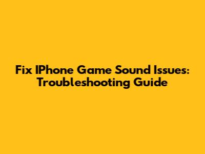 Fix IPhone Game Sound Issues: Troubleshooting Guide