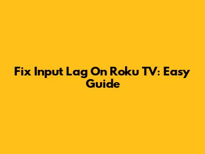 Fix Input Lag On Roku TV: Easy Guide