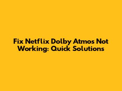 Fix Netflix Dolby Atmos Not Working: Quick Solutions