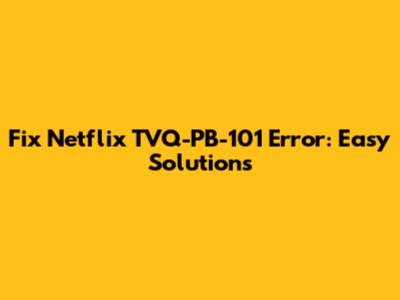 Fix Netflix TVQ-PB-101 Error: Easy Solutions