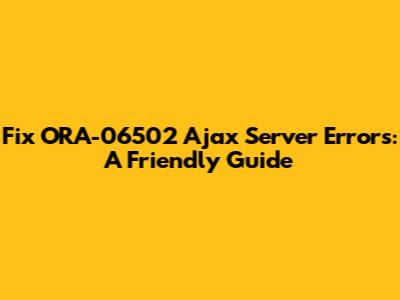 Fix ORA-06502 Ajax Server Errors: A Friendly Guide