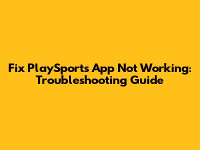 Fix PlaySports App Not Working: Troubleshooting Guide