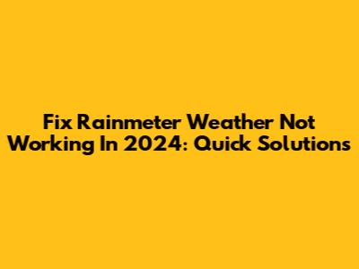 Fix Rainmeter Weather Not Working In 2024: Quick Solutions