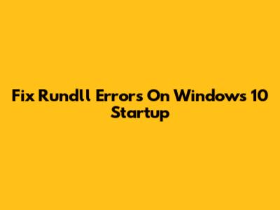 Fix Rundll Errors On Windows 10 Startup
