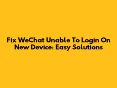 Fix WeChat Unable To Login On New Device: Easy Solutions