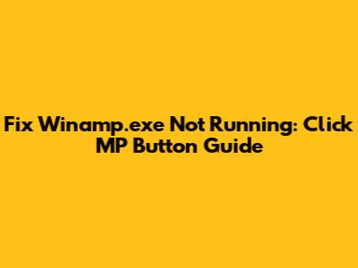 Fix Winamp.exe Not Running: Click MP Button Guide
