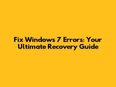 Fix Windows 7 Errors: Your Ultimate Recovery Guide