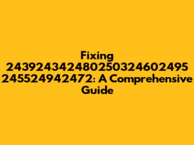 Fixing 243924342480250324602495 245524942472: A Comprehensive Guide