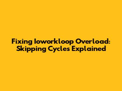 Fixing Ioworkloop Overload: Skipping Cycles Explained
