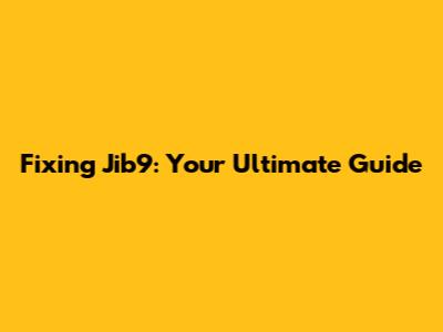 Fixing Jib9: Your Ultimate Guide