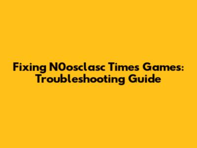 Fixing N0osclasc Times Games: Troubleshooting Guide