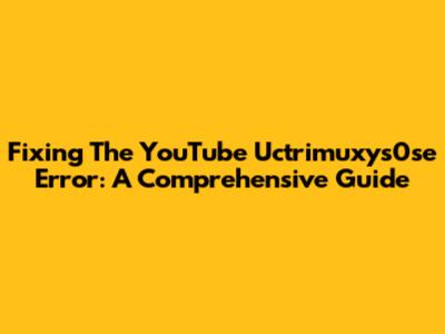 Fixing The YouTube Uctrimuxys0se Error: A Comprehensive Guide