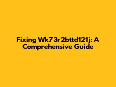 Fixing Wk73r2bttd121j: A Comprehensive Guide