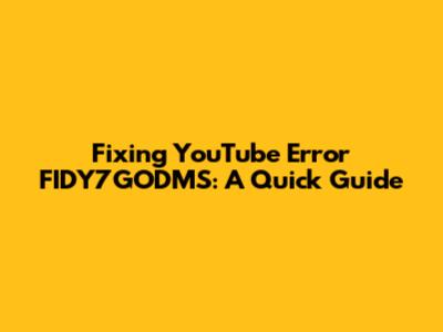 Fixing YouTube Error FIDY7GODMS: A Quick Guide