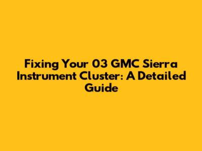 Fixing Your 03 GMC Sierra Instrument Cluster: A Detailed Guide