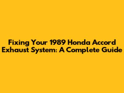 Fixing Your 1989 Honda Accord Exhaust System: A Complete Guide