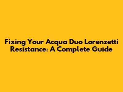 Fixing Your Acqua Duo Lorenzetti Resistance: A Complete Guide