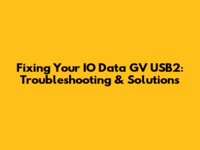Fixing Your IO Data GV USB2: Troubleshooting & Solutions