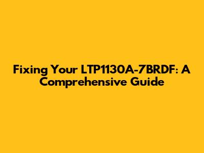 Fixing Your LTP1130A-7BRDF: A Comprehensive Guide
