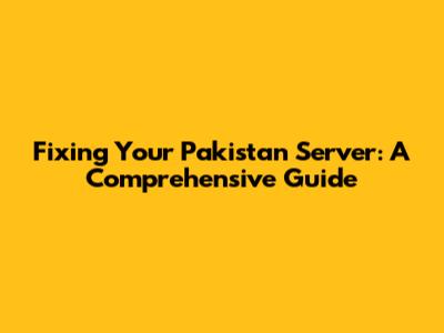 Fixing Your Pakistan Server: A Comprehensive Guide