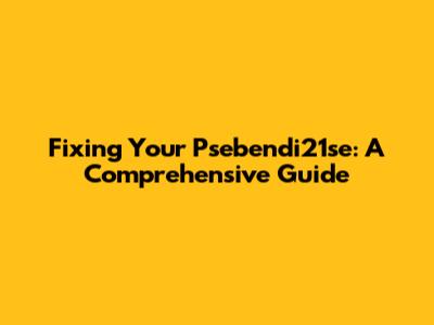 Fixing Your Psebendi21se: A Comprehensive Guide