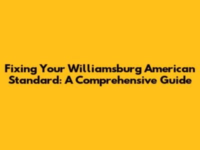 Fixing Your Williamsburg American Standard: A Comprehensive Guide
