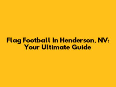 Flag Football In Henderson, NV: Your Ultimate Guide