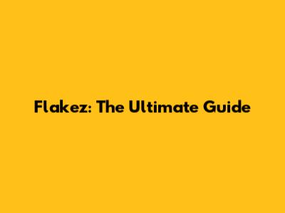 Flakez: The Ultimate Guide