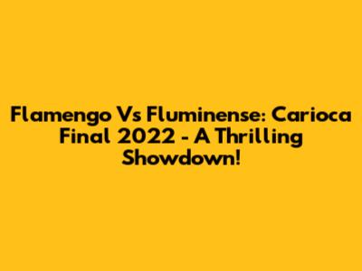 Flamengo Vs Fluminense: Carioca Final 2022 - A Thrilling Showdown!