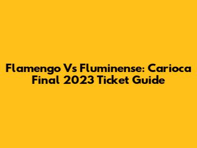 Flamengo Vs Fluminense: Carioca Final 2023 Ticket Guide
