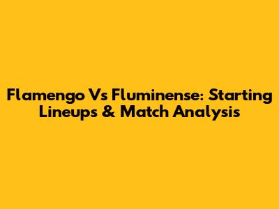 Flamengo Vs Fluminense: Starting Lineups & Match Analysis