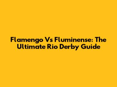 Flamengo Vs Fluminense: The Ultimate Rio Derby Guide