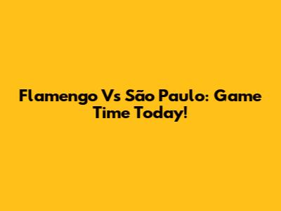 Flamengo Vs São Paulo: Game Time Today!