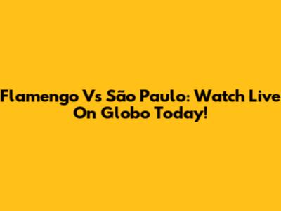 Flamengo Vs São Paulo: Watch Live On Globo Today!