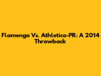 Flamengo Vs. Athletico-PR: A 2014 Throwback